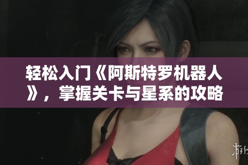 轻松入门《阿斯特罗机器人》，掌握关卡与星系的攻略技巧