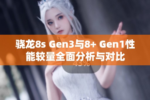 骁龙8s Gen3与8+ Gen1性能较量全面分析与对比