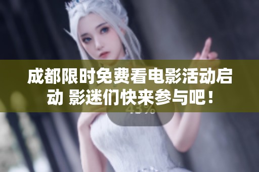 成都限时免费看电影活动启动 影迷们快来参与吧！