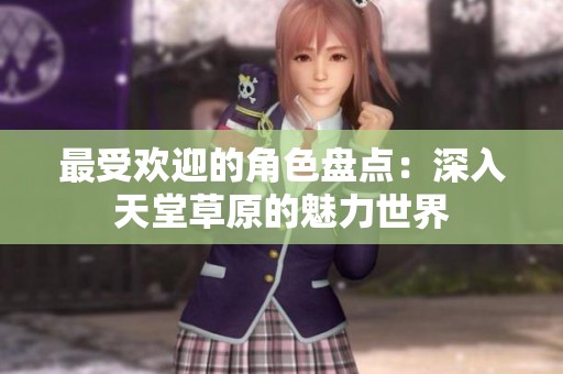 最受欢迎的角色盘点：深入天堂草原的魅力世界