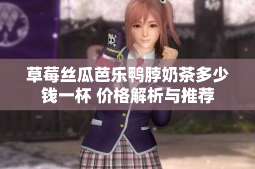 草莓丝瓜芭乐鸭脖奶茶多少钱一杯 价格解析与推荐