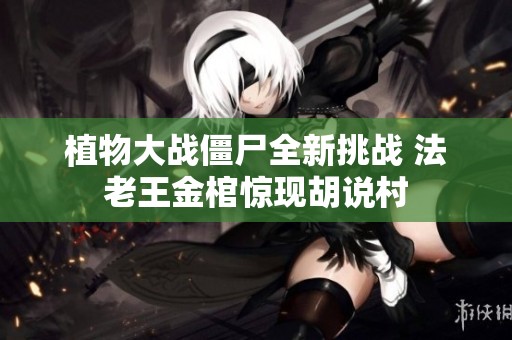 植物大战僵尸全新挑战 法老王金棺惊现胡说村