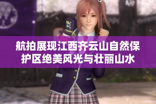 航拍展现江西齐云山自然保护区绝美风光与壮丽山水
