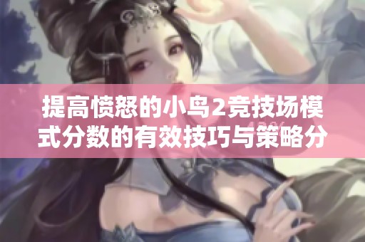 提高愤怒的小鸟2竞技场模式分数的有效技巧与策略分享