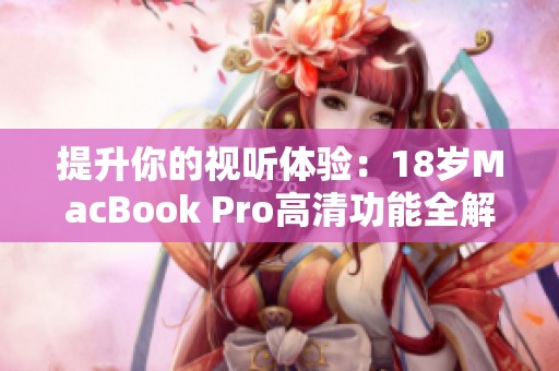 提升你的视听体验：18岁MacBook Pro高清功能全解析