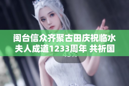 闽台信众齐聚古田庆祝临水夫人成道1233周年 共祈国泰民安
