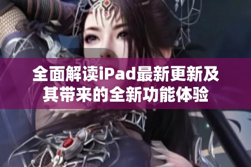 全面解读iPad最新更新及其带来的全新功能体验