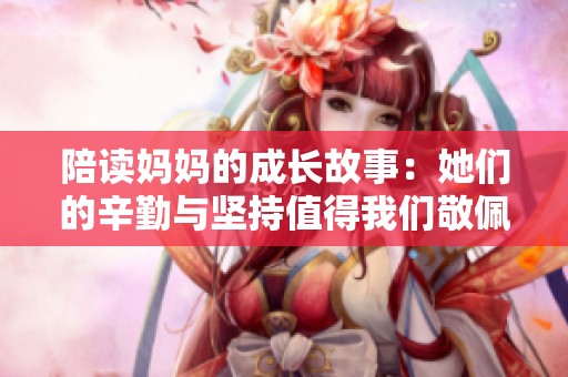 陪读妈妈的成长故事：她们的辛勤与坚持值得我们敬佩