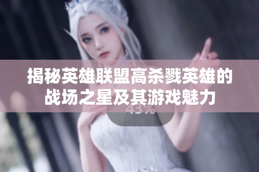 揭秘英雄联盟高杀戮英雄的战场之星及其游戏魅力