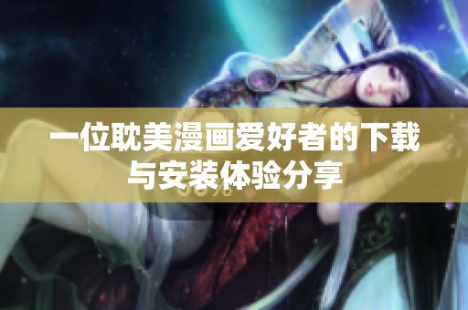 一位耽美漫画爱好者的下载与安装体验分享