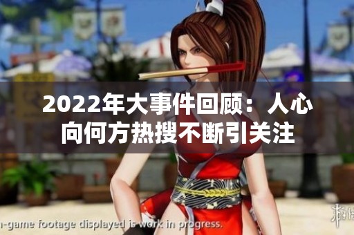 2022年大事件回顾：人心向何方热搜不断引关注