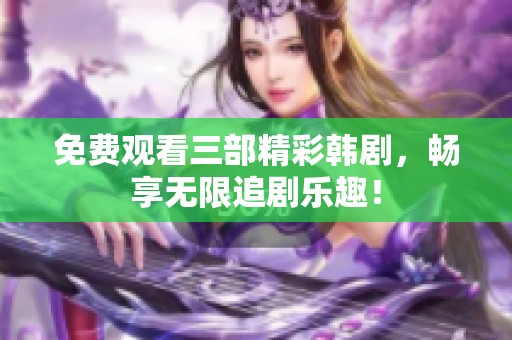免费观看三部精彩韩剧，畅享无限追剧乐趣！