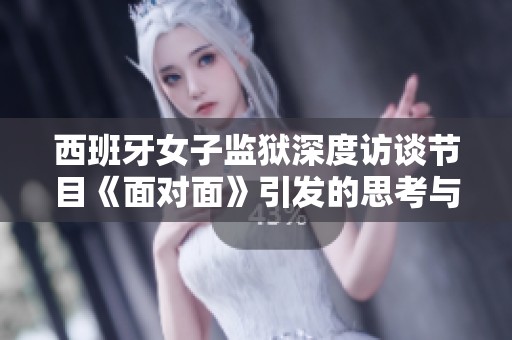 西班牙女子监狱深度访谈节目《面对面》引发的思考与讨论