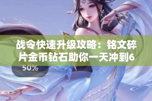 战令快速升级攻略：铭文碎片金币钻石助你一天冲到60级！