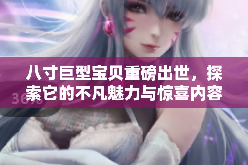 八寸巨型宝贝重磅出世，探索它的不凡魅力与惊喜内容