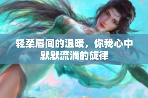 轻柔唇间的温暖，你我心中默默流淌的旋律