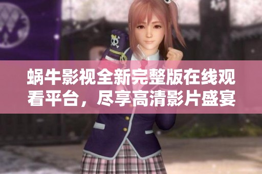 蜗牛影视全新完整版在线观看平台，尽享高清影片盛宴