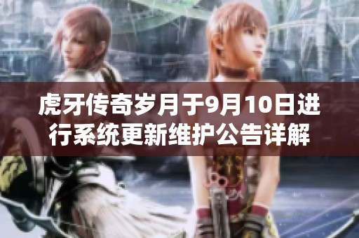 虎牙传奇岁月于9月10日进行系统更新维护公告详解