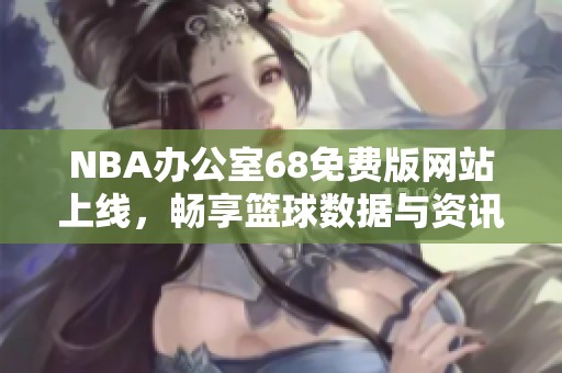 NBA办公室68免费版网站上线，畅享篮球数据与资讯！