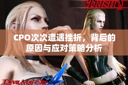 CPO次次遭遇挫折，背后的原因与应对策略分析