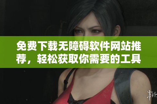 免费下载无障碍软件网站推荐，轻松获取你需要的工具