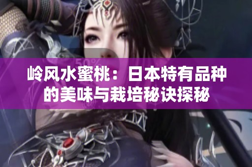 岭风水蜜桃：日本特有品种的美味与栽培秘诀探秘
