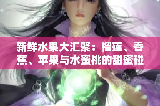 新鲜水果大汇聚：榴莲、香蕉、苹果与水蜜桃的甜蜜碰撞