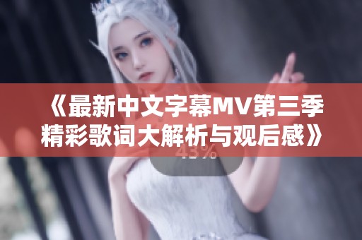《最新中文字幕MV第三季精彩歌词大解析与观后感》