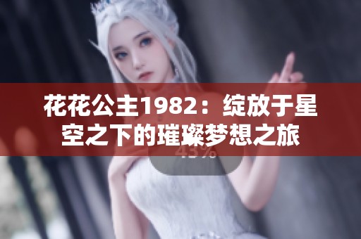 花花公主1982：绽放于星空之下的璀璨梦想之旅