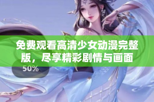 免费观看高清少女动漫完整版，尽享精彩剧情与画面