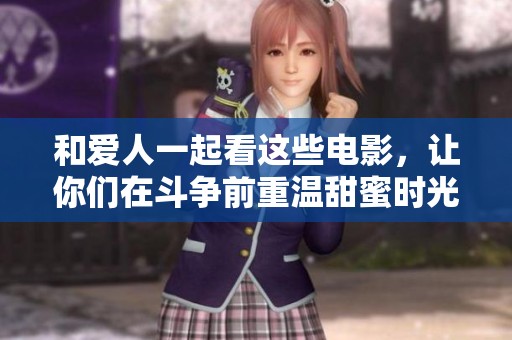 和爱人一起看这些电影，让你们在斗争前重温甜蜜时光