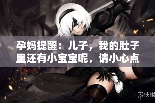 孕妈提醒：儿子，我的肚子里还有小宝宝呢，请小心点