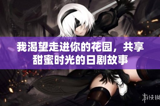 我渴望走进你的花园，共享甜蜜时光的日剧故事