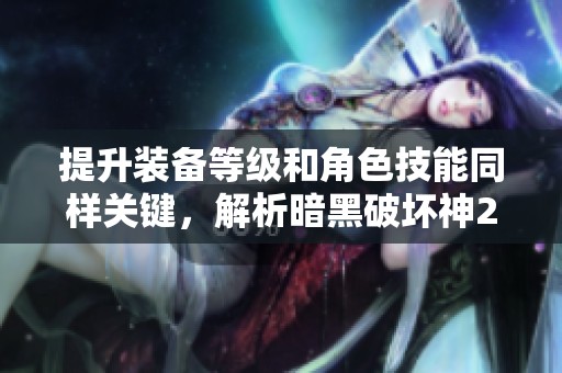 提升装备等级和角色技能同样关键，解析暗黑破坏神2安达市精彩内容