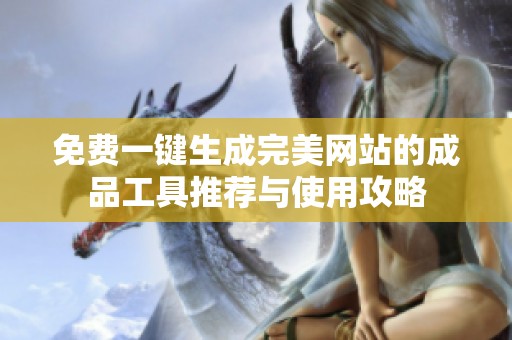免费一键生成完美网站的成品工具推荐与使用攻略