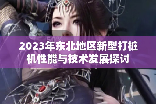 2023年东北地区新型打桩机性能与技术发展探讨