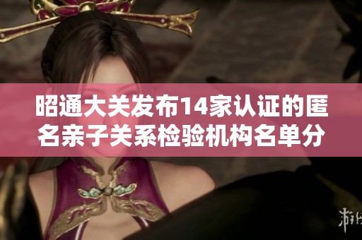 昭通大关发布14家认证的匿名亲子关系检验机构名单分析