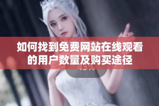 如何找到免费网站在线观看的用户数量及购买途径