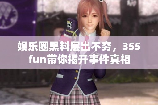 娱乐圈黑料层出不穷，355fun带你揭开事件真相