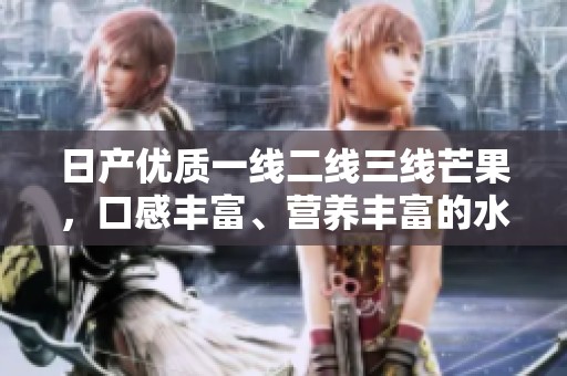 日产优质一线二线三线芒果，口感丰富、营养丰富的水果选择