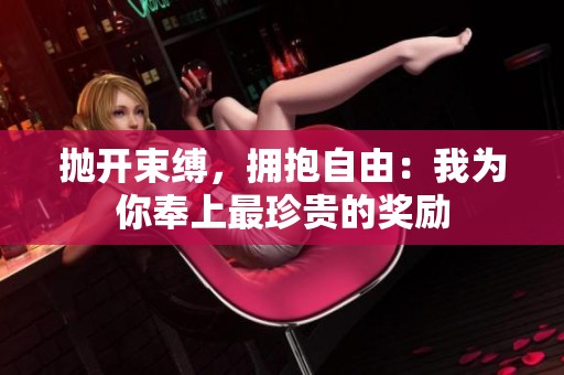 抛开束缚，拥抱自由：我为你奉上最珍贵的奖励