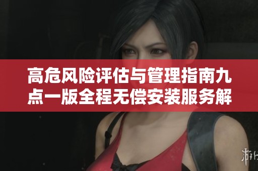 高危风险评估与管理指南九点一版全程无偿安装服务解析