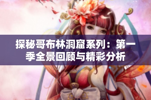探秘哥布林洞窟系列：第一季全景回顾与精彩分析
