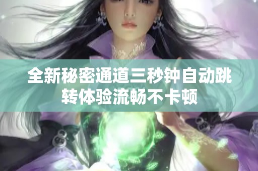 全新秘密通道三秒钟自动跳转体验流畅不卡顿