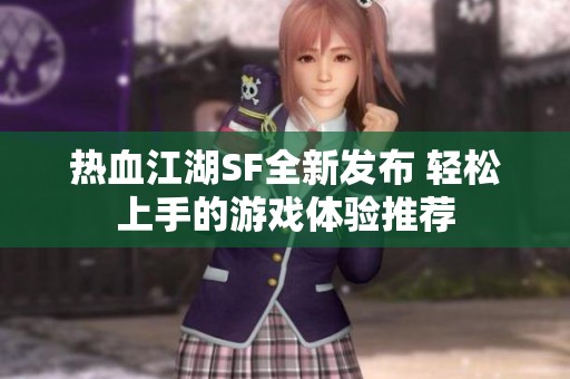 热血江湖SF全新发布 轻松上手的游戏体验推荐