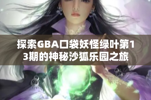探索GBA口袋妖怪绿叶第13期的神秘沙狐乐园之旅