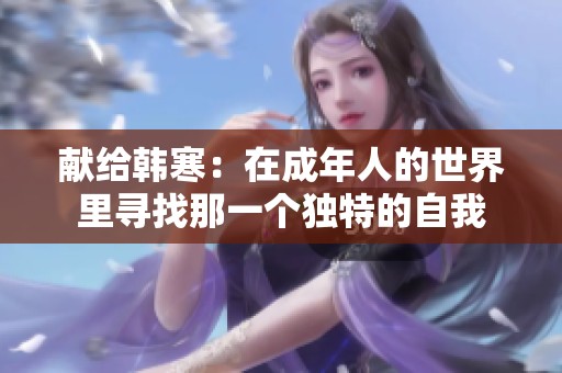 献给韩寒：在成年人的世界里寻找那一个独特的自我