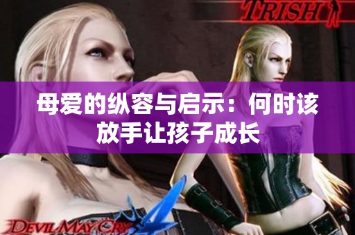 母爱的纵容与启示：何时该放手让孩子成长