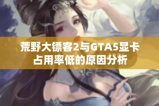 荒野大镖客2与GTA5显卡占用率低的原因分析