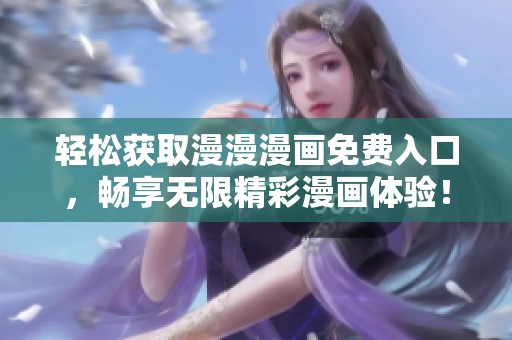轻松获取漫漫漫画免费入口，畅享无限精彩漫画体验！